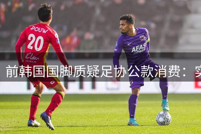 前韩国国脚质疑足协公款消费：实际使用者或为内部员工