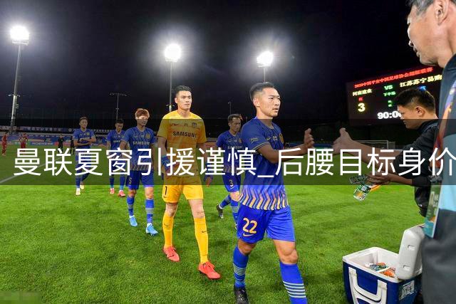 曼联夏窗引援谨慎 后腰目标身价分歧大
